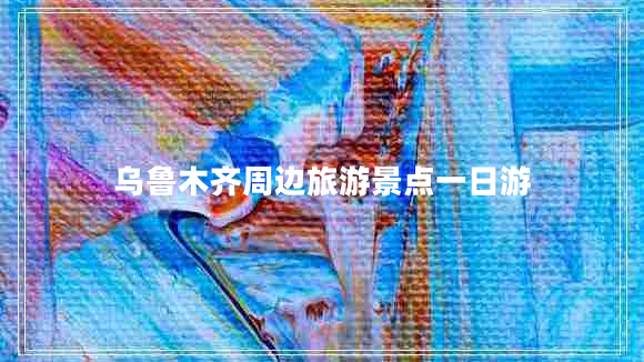 烏魯木齊周邊旅游景點(diǎn)一日游