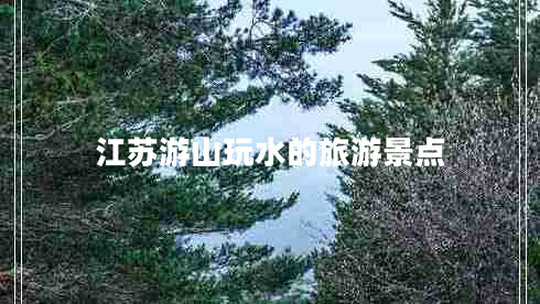 江蘇游山玩水的旅游景點 江蘇游山玩水的旅游景點