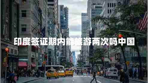 印度簽證期內(nèi)能旅游兩次嗎中國