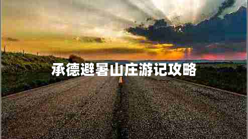 承德避暑山莊游記攻略 承德避暑山莊游記攻略