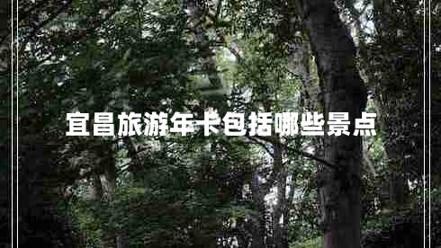 宜昌旅游年卡包括哪些景點(diǎn)
