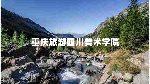 重慶旅游四川美術(shù)學(xué)院 重慶旅游四川美術(shù)學(xué)院