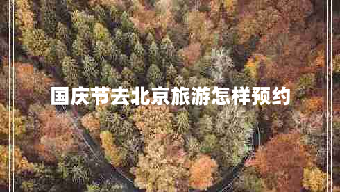國(guó)慶節(jié)去北京旅游怎樣預(yù)約