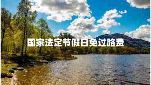 國(guó)家法定節(jié)假日免過(guò)路費(fèi)