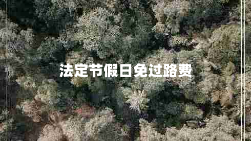 法定節(jié)假日免過路費 法定節(jié)假日免過路費