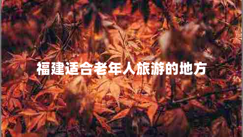 福建適合老年人旅游的地方