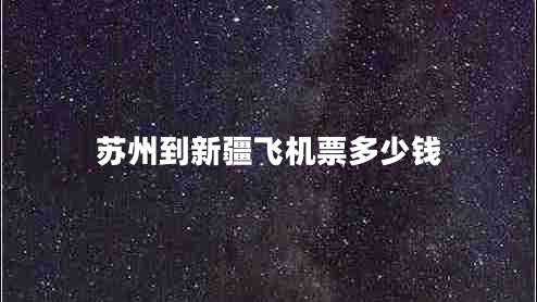蘇州到新疆飛機(jī)票多少錢 蘇州到新疆飛機(jī)票多少錢