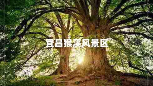 宜昌猴溪風(fēng)景區(qū) 宜昌猴溪風(fēng)景區(qū)