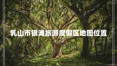 乳山市銀灘旅游度假區(qū)地圖位置 乳山市銀灘旅游度假區(qū)地圖位置