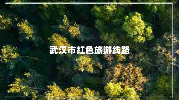武漢市紅色旅游線路