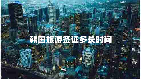 韓國(guó)旅游簽證多長(zhǎng)時(shí)間