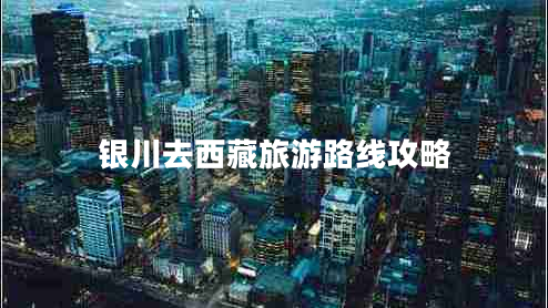 銀川去西藏旅游路線攻略