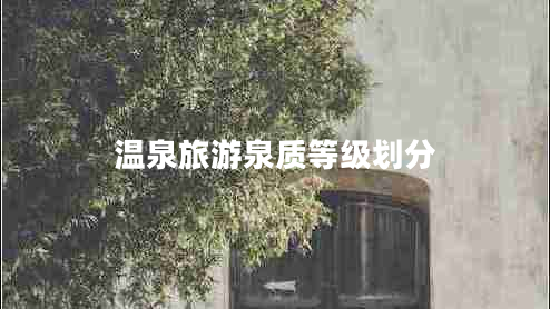 溫泉旅游泉質(zhì)等級劃分 溫泉旅游泉質(zhì)等級劃分