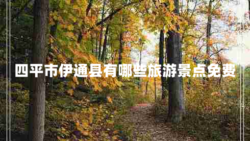 四平市伊通縣有哪些旅游景點免費 四平市伊通縣有哪些旅游景點免費