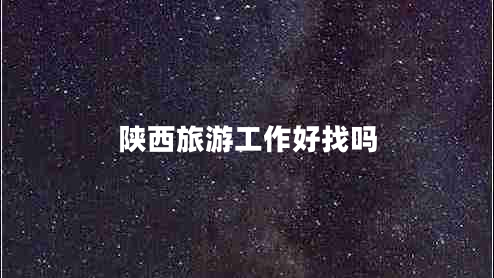 陜西旅游工作好找嗎