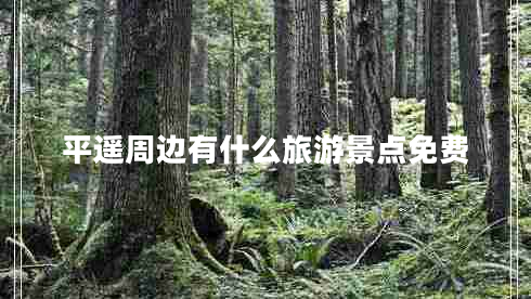 平遙周邊有什么旅游景點(diǎn)免費(fèi)