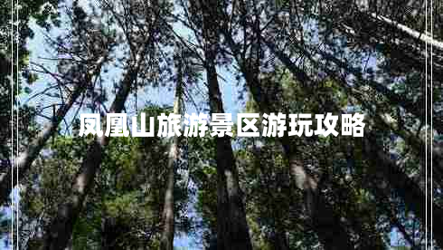 鳳凰山旅游景區(qū)游玩攻略 鳳凰山旅游景區(qū)游玩攻略