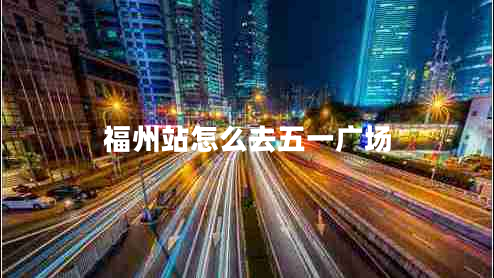福州站怎么去五一廣場