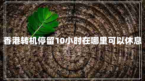 香港轉(zhuǎn)機(jī)停留10小時(shí)在哪里可以休息