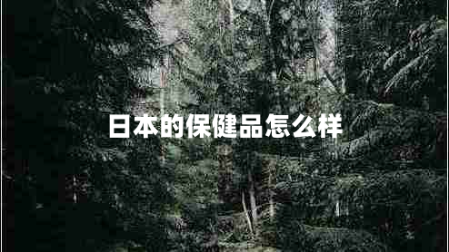 日本的保健品怎么樣