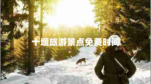 十堰旅游景點(diǎn)免費(fèi)時(shí)間