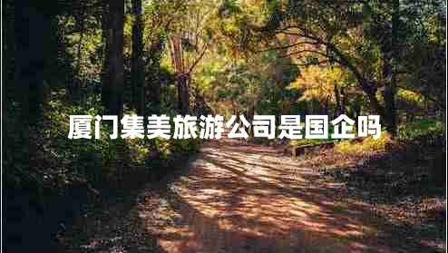廈門集美旅游公司是國企嗎