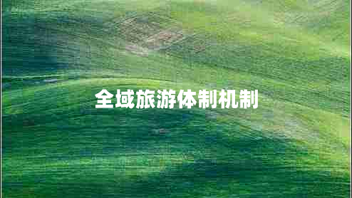 全域旅游體制機(jī)制 全域旅游體制機(jī)制