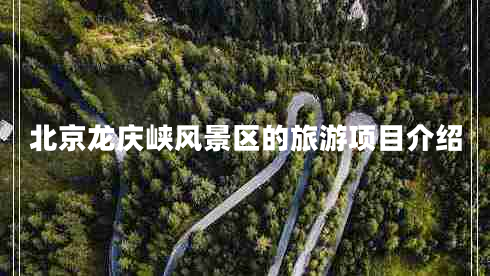 北京龍慶峽風景區(qū)的旅游項目介紹