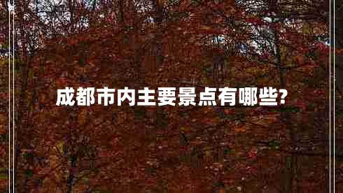 成都市內(nèi)主要景點(diǎn)有哪些?