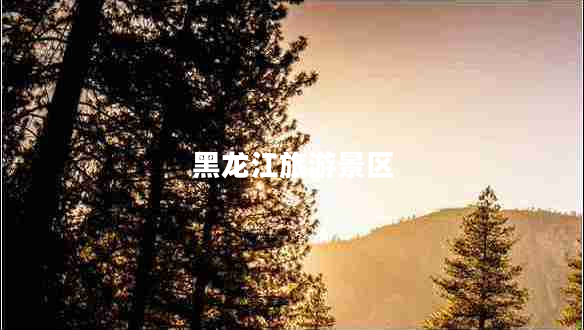 黑龍江旅游景區(qū)