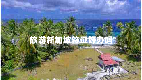 旅游新加坡簽證好辦嗎