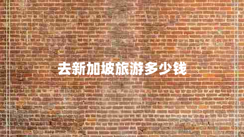 去新加坡旅游多少錢 去新加坡旅游多少錢