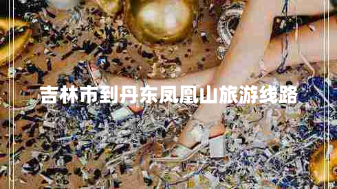 吉林市到丹東鳳凰山旅游線路 吉林市到丹東鳳凰山旅游線路