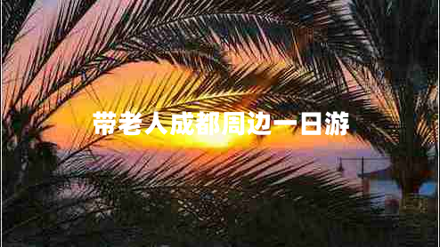 帶老人成都周邊一日游