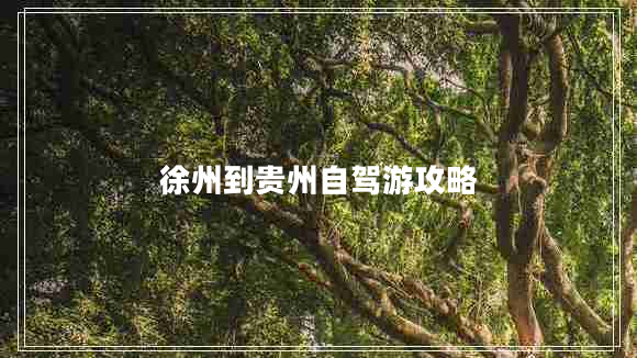 徐州到貴州自駕游攻略 徐州到貴州自駕游攻略