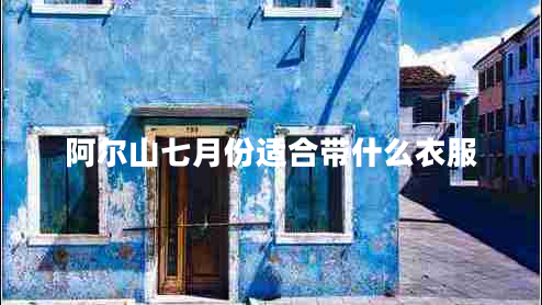 阿爾山七月份適合帶什么衣服