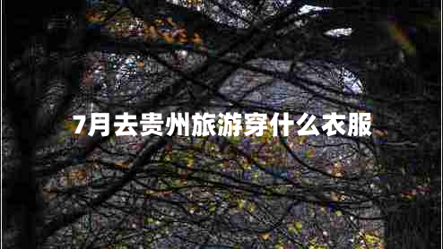 7月去貴州旅游穿什么衣服