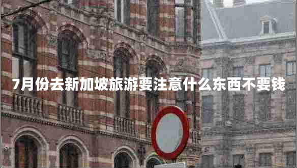 7月份去新加坡旅游要注意什么東西不要錢