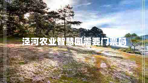 涇河農(nóng)業(yè)智慧園需要門票嗎 涇河農(nóng)業(yè)智慧園需要門票嗎