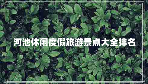 河池休閑度假旅游景點大全排名 河池休閑度假旅游景點大全排名