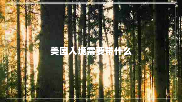 美國(guó)入境需要帶什么