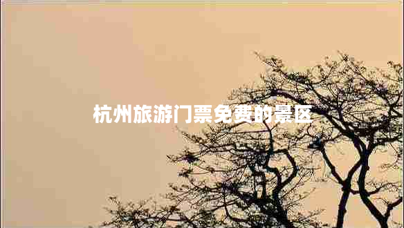 杭州旅游門票免費的景區(qū) 杭州旅游門票免費的景區(qū)