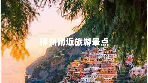 柳州附近旅游景點(diǎn) 柳州附近旅游景點(diǎn)