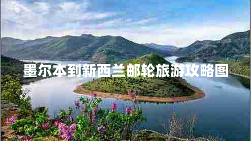 墨爾本到新西蘭郵輪旅游攻略圖 墨爾本到新西蘭郵輪旅游攻略圖