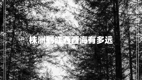 株洲到江西西海有多遠 株洲到江西西海有多遠