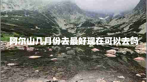 阿爾山幾月份去最好現(xiàn)在可以去嗎