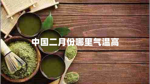 中國二月份哪里氣溫高