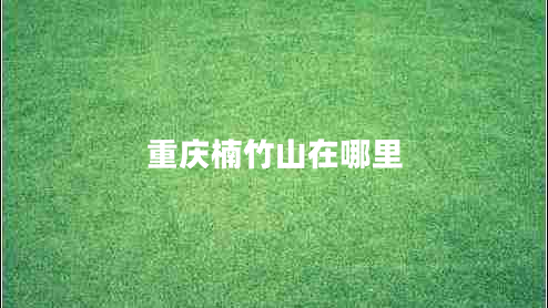 重慶楠竹山在哪里