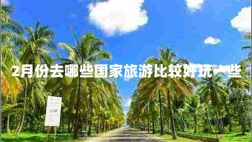 2月份去哪些國家旅游比較好玩一些