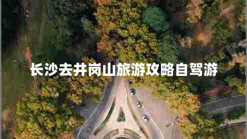 長(zhǎng)沙去井崗山旅游攻略自駕游